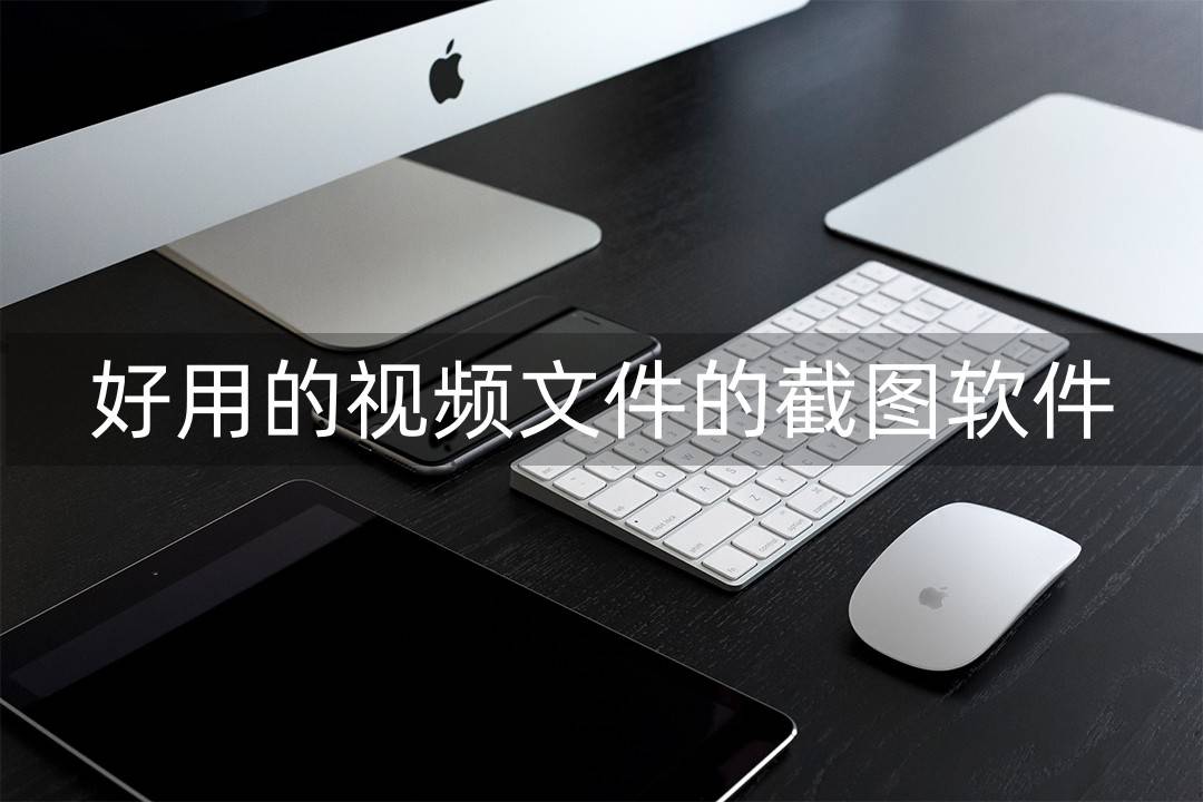 华为手机截图软件哪个好用
:有哪些好用的视频文件的截图软件？