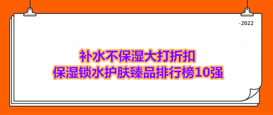 老人手机排行榜10强:补水不保湿大打折扣 保湿锁水护肤臻品排行榜10强