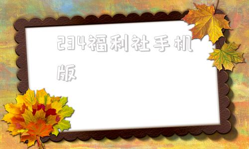 234福利社手机版的简单介绍